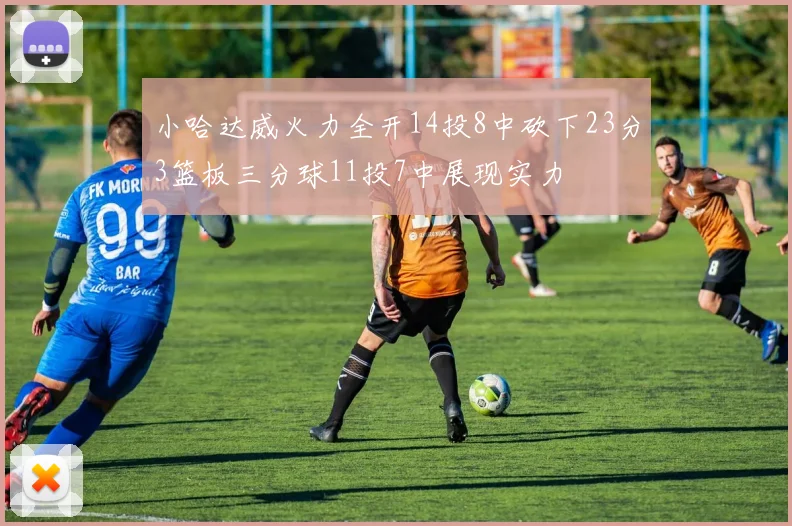 小哈达威火力全开14投8中砍下23分3篮板三分球11投7中展现实力