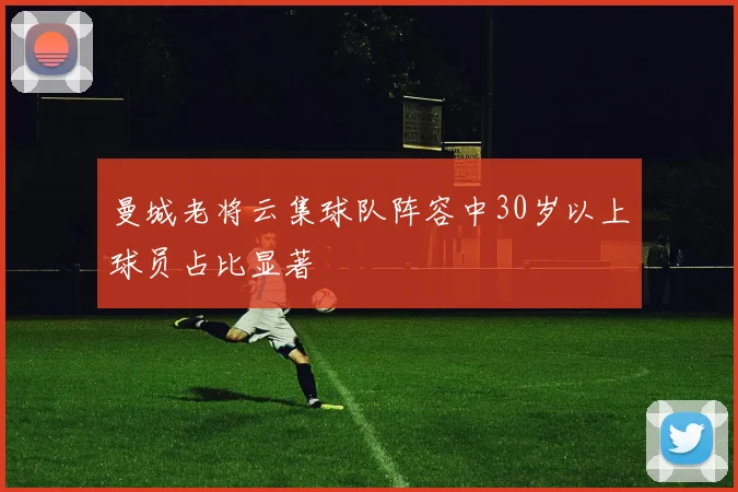 曼城老将云集球队阵容中30岁以上球员占比显著