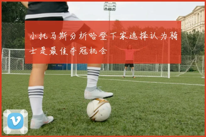 小托马斯分析哈登下家选择认为骑士是最佳夺冠机会
