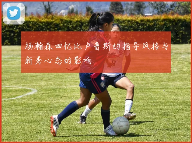 杨瀚森回忆比卢普斯的指导风格与新秀心态的影响