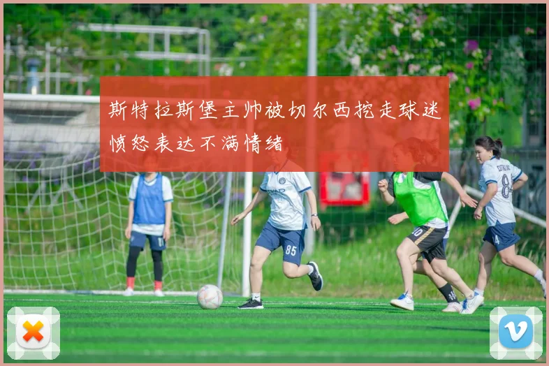 斯特拉斯堡主帅被切尔西挖走球迷愤怒表达不满情绪